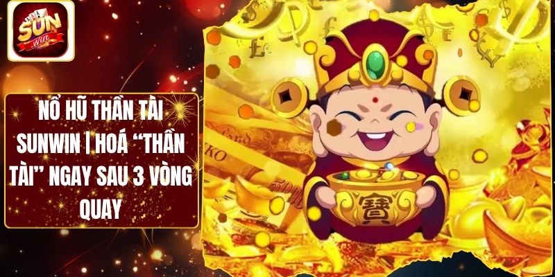 Nổ Hũ Thần Tài Sunwin | Hoá “Thần Tài” Ngay Sau 3 Vòng Quay